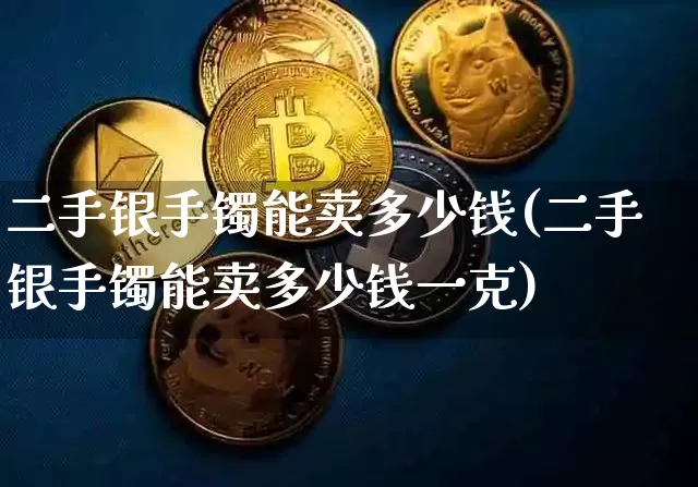 二手银手镯能卖多少钱(二手银手镯能卖多少钱一克)_https://www.czytfl.com_期货行情_第1张