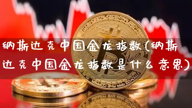纳斯达克中国金龙指数(纳斯达克中国金龙指数是什么意思)_https://www.czytfl.com_期货走势_第1张