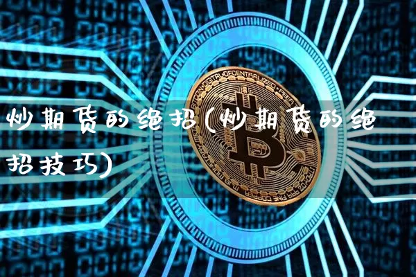 炒期货的绝招(炒期货的绝招技巧)_https://www.czytfl.com_期货价格_第1张