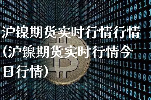 沪镍期货实时行情行情(沪镍期货实时行情今日行情)_https://www.czytfl.com_期货行情_第1张