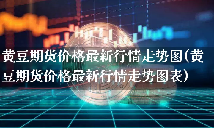 黄豆期货价格最新行情走势图(黄豆期货价格最新行情走势图表)_https://www.czytfl.com_期货_第1张