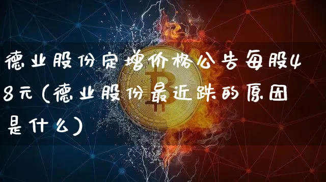 德业股份定增价格公告每股48元(德业股份最近跌的原因是什么)_https://www.czytfl.com_期货价格_第1张