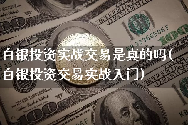 白银投资实战交易是真的吗(白银投资交易实战入门)_https://www.czytfl.com_期货价格_第1张