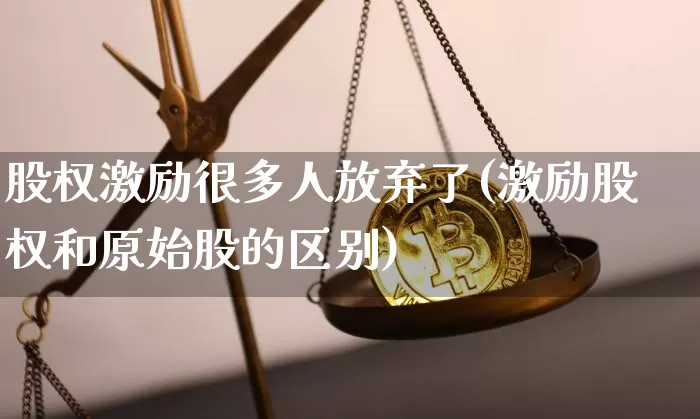 股权激励很多人放弃了(激励股权和原始股的区别)_https://www.czytfl.com_期货行情_第1张