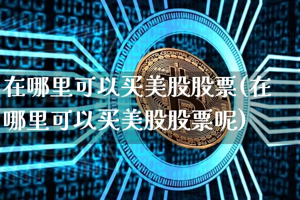 在哪里可以买美股股票(在哪里可以买美股股票呢)_https://www.czytfl.com_期货走势_第1张