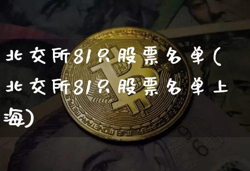 北交所81只股票名单(北交所81只股票名单上海)_https://www.czytfl.com_期货_第1张