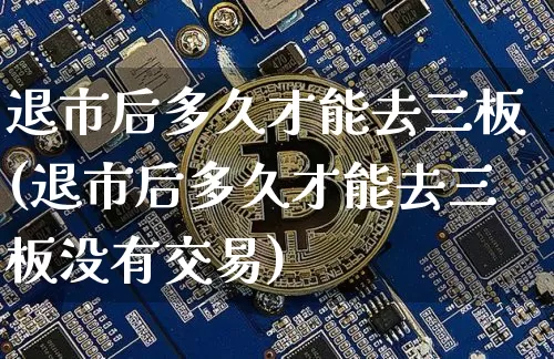 退市后多久才能去三板(退市后多久才能去三板没有交易)_https://www.czytfl.com_期货行情_第1张