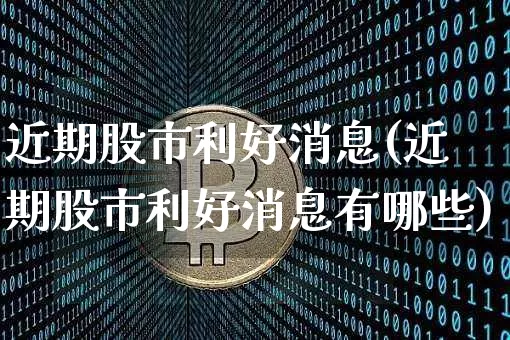 近期股市利好消息(近期股市利好消息有哪些)_https://www.czytfl.com_期货行情_第1张