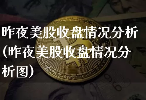 昨夜美股收盘情况分析(昨夜美股收盘情况分析图)_https://www.czytfl.com_期货行情_第1张