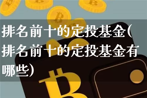 排名前十的定投基金(排名前十的定投基金有哪些)_https://www.czytfl.com_期货价格_第1张