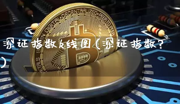 深证指数k线图(深证指数?)_https://www.czytfl.com_期货走势_第1张