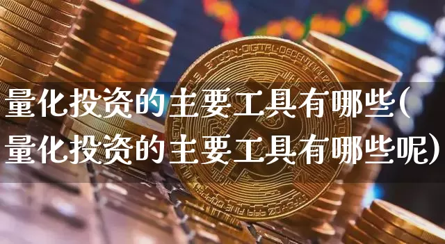 量化投资的主要工具有哪些(量化投资的主要工具有哪些呢)_https://www.czytfl.com_期货价格_第1张