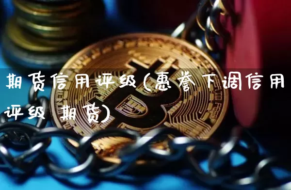 期货信用评级(惠誉下调信用评级 期货)_https://www.czytfl.com_期货走势_第1张