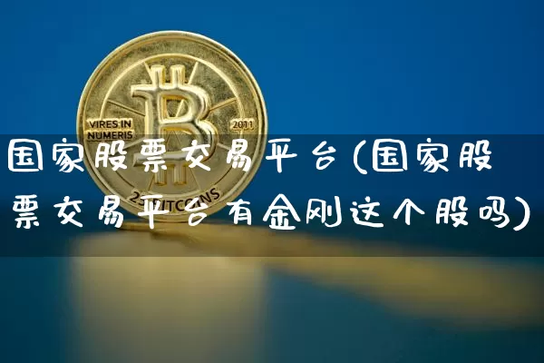 国家股票交易平台(国家股票交易平台有金刚这个股吗)_https://www.czytfl.com_期货价格_第1张