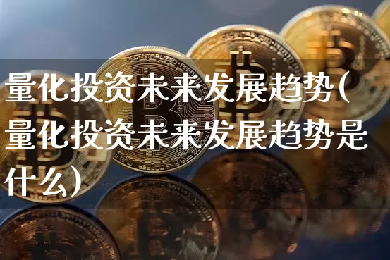量化投资未来发展趋势(量化投资未来发展趋势是什么)_https://www.czytfl.com_期货行情_第1张