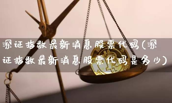 深证指数最新消息股票代码(深证指数最新消息股票代码是多少)_https://www.czytfl.com_期货_第1张