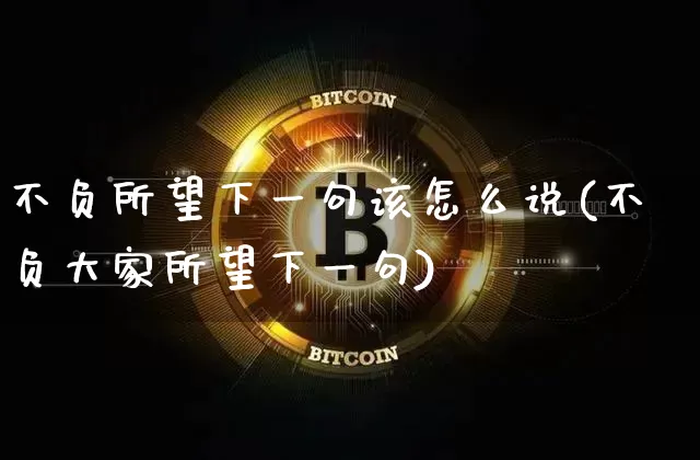 不负所望下一句该怎么说(不负大家所望下一句)_https://www.czytfl.com_期货价格_第1张