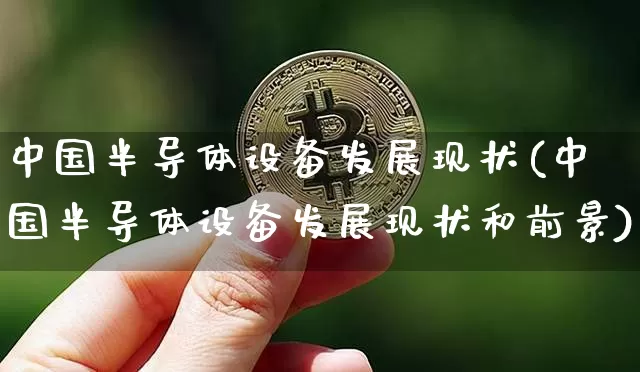 中国半导体设备发展现状(中国半导体设备发展现状和前景)_https://www.czytfl.com_期货行情_第1张