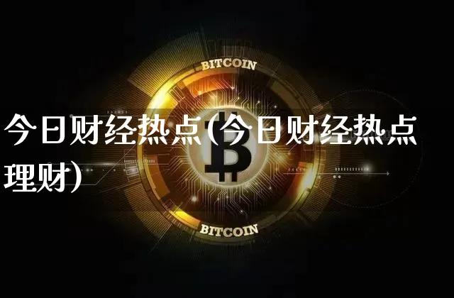 今日财经热点(今日财经热点理财)_https://www.czytfl.com_期货走势_第1张