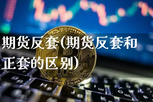 期货反套(期货反套和正套的区别)_https://www.czytfl.com_期货走势_第1张