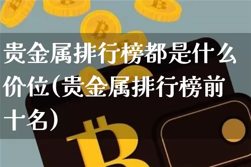 贵金属排行榜都是什么价位(贵金属排行榜前十名)_https://www.czytfl.com_期货行情_第1张