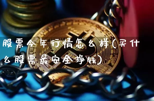 股票今年行情怎么样(买什么股票最安全挣钱)_https://www.czytfl.com_期货走势_第1张