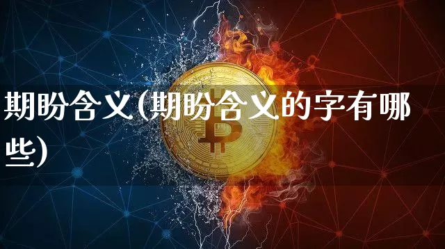 期盼含义(期盼含义的字有哪些)_https://www.czytfl.com_期货_第1张