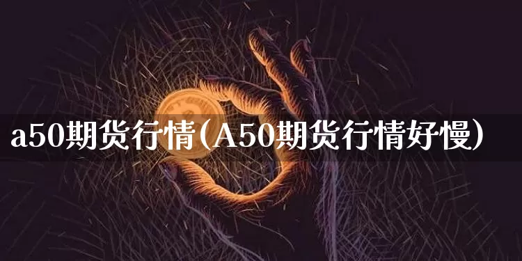 a50期货行情(A50期货行情好慢)_https://www.czytfl.com_期货交易_第1张