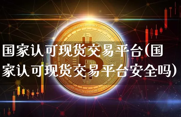 国家认可现货交易平台(国家认可现货交易平台安全吗)_https://www.czytfl.com_期货行情_第1张