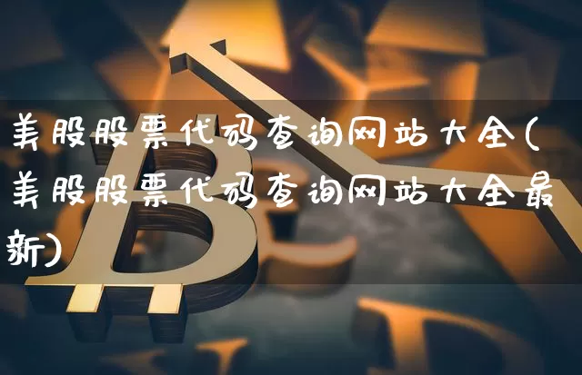 美股股票代码查询网站大全(美股股票代码查询网站大全最新)_https://www.czytfl.com_期货走势_第1张