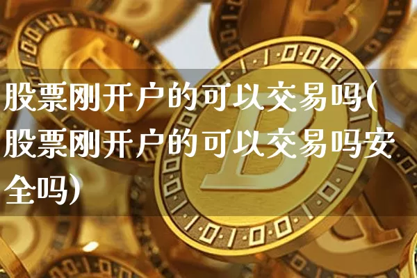 股票刚开户的可以交易吗(股票刚开户的可以交易吗安全吗)_https://www.czytfl.com_期货走势_第1张