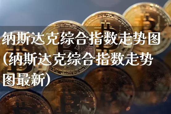 纳斯达克综合指数走势图(纳斯达克综合指数走势图最新)_https://www.czytfl.com_期货价格_第1张