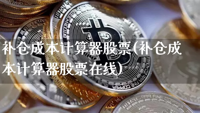 补仓成本计算器股票(补仓成本计算器股票在线)_https://www.czytfl.com_期货走势_第1张
