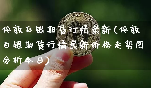 伦敦白银期货行情最新(伦敦白银期货行情最新价格走势图分析今日)_https://www.czytfl.com_期货行情_第1张