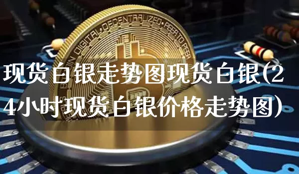现货白银走势图现货白银(24小时现货白银价格走势图)_https://www.czytfl.com_期货行情_第1张