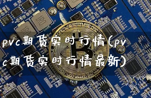 pvc期货实时行情(pvc期货实时行情最新)_https://www.czytfl.com_期货交易_第1张