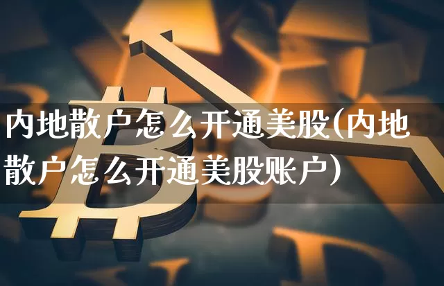 内地散户怎么开通美股(内地散户怎么开通美股账户)_https://www.czytfl.com_期货走势_第1张