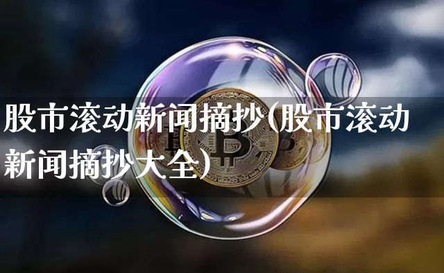 股市滚动新闻摘抄(股市滚动新闻摘抄大全)_https://www.czytfl.com_期货走势_第1张