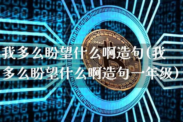 我多么盼望什么啊造句(我多么盼望什么啊造句一年级)_https://www.czytfl.com_期货行情_第1张
