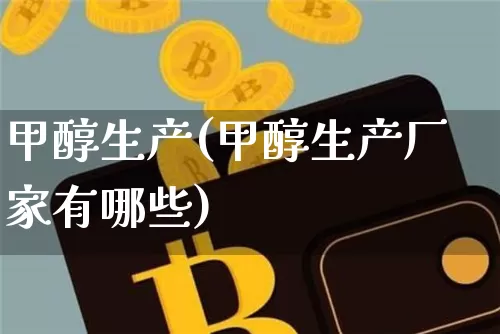 甲醇生产(甲醇生产厂家有哪些)_https://www.czytfl.com_期货行情_第1张
