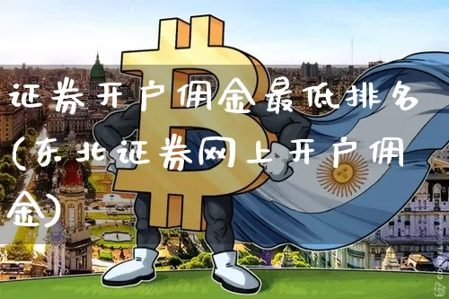 证券开户佣金最低排名(东北证券网上开户佣金)_https://www.czytfl.com_期货行情_第1张