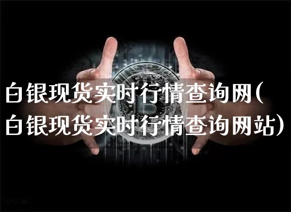 白银现货实时行情查询网(白银现货实时行情查询网站)_https://www.czytfl.com_期货行情_第1张