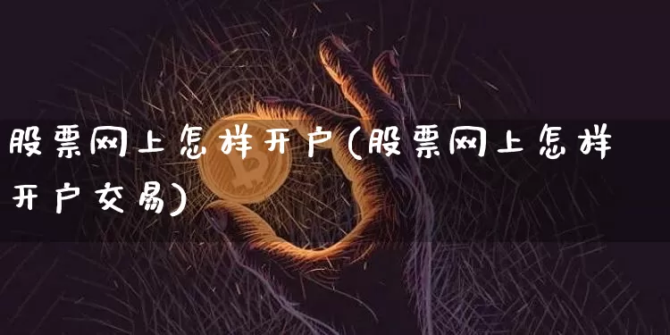 股票网上怎样开户(股票网上怎样开户交易)_https://www.czytfl.com_期货走势_第1张