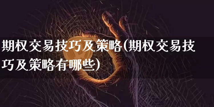 期权交易技巧及策略(期权交易技巧及策略有哪些)_https://www.czytfl.com_期货行情_第1张