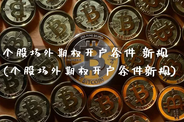 个股场外期权开户条件 新规(个股场外期权开户条件新规)_https://www.czytfl.com_期货价格_第1张