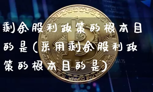 剩余股利政策的根本目的是(采用剩余股利政策的根本目的是)_https://www.czytfl.com_期货行情_第1张