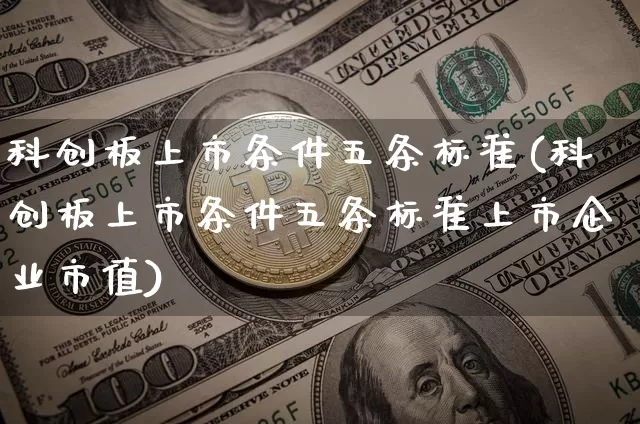科创板上市条件五条标准(科创板上市条件五条标准上市企业市值)_https://www.czytfl.com_期货走势_第1张