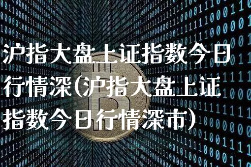 沪指大盘上证指数今日行情深(沪指大盘上证指数今日行情深市)_https://www.czytfl.com_期货_第1张