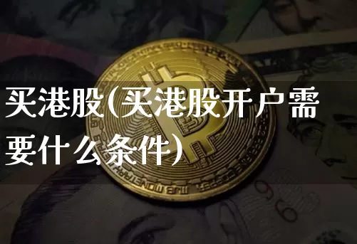 买港股(买港股开户需要什么条件)_https://www.czytfl.com_期货走势_第1张