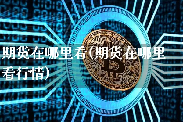 期货在哪里看(期货在哪里看行情)_https://www.czytfl.com_期货行情_第1张